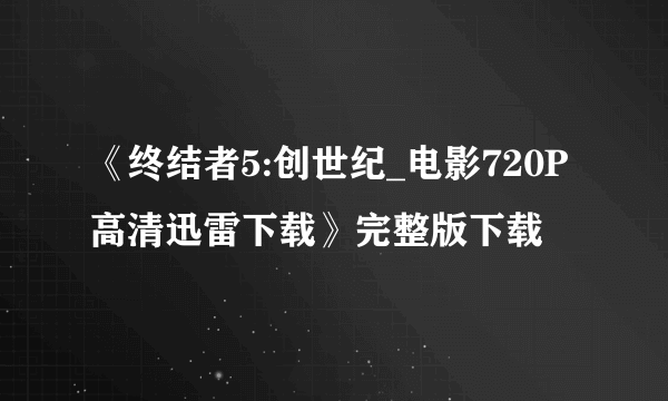 《终结者5:创世纪_电影720P高清迅雷下载》完整版下载