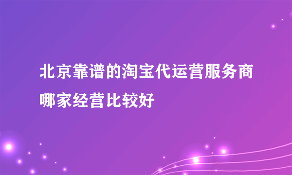 北京靠谱的淘宝代运营服务商哪家经营比较好