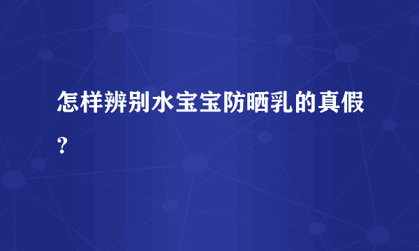 怎样辨别水宝宝防晒乳的真假？