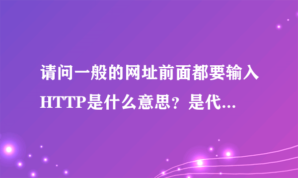 请问一般的网址前面都要输入HTTP是什么意思？是代表什么？