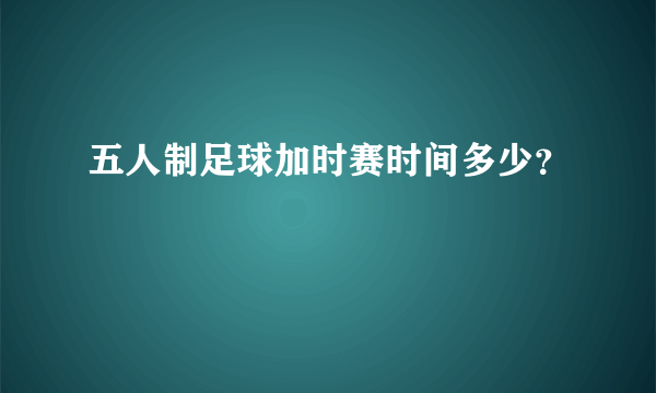 五人制足球加时赛时间多少？