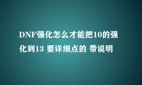 DNF强化怎么才能把10的强化到13 要详细点的 带说明