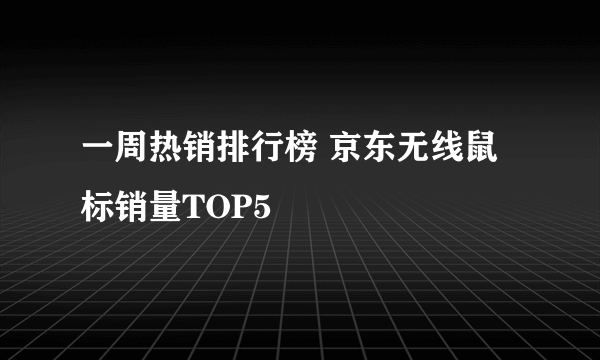 一周热销排行榜 京东无线鼠标销量TOP5