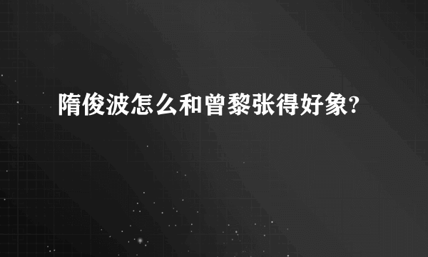 隋俊波怎么和曾黎张得好象?