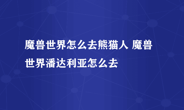 魔兽世界怎么去熊猫人 魔兽世界潘达利亚怎么去