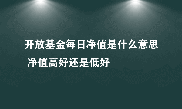 开放基金每日净值是什么意思 净值高好还是低好