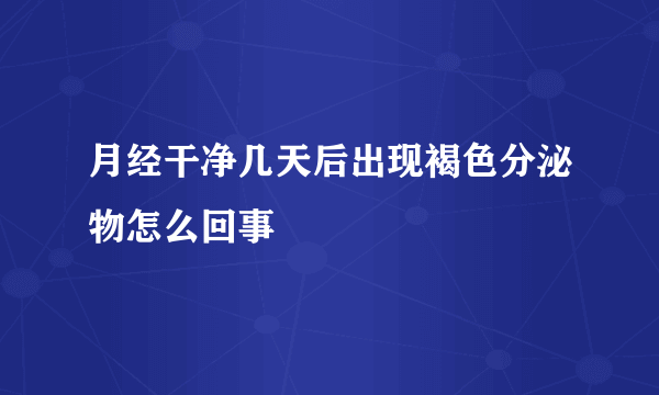 月经干净几天后出现褐色分泌物怎么回事