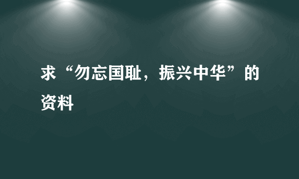 求“勿忘国耻，振兴中华”的资料