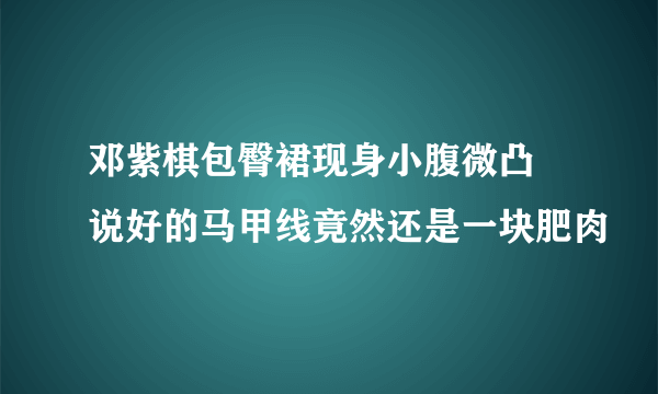 邓紫棋包臀裙现身小腹微凸 说好的马甲线竟然还是一块肥肉