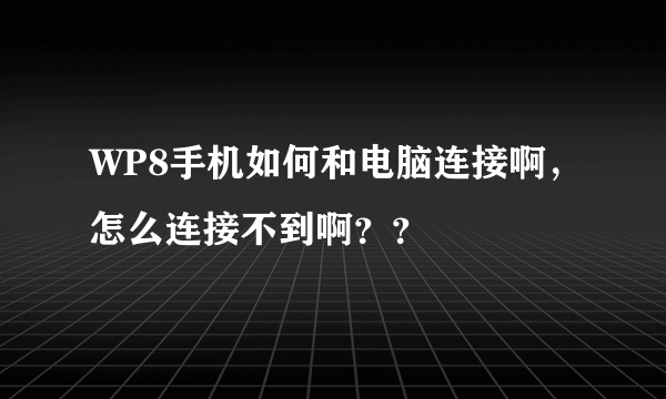 WP8手机如何和电脑连接啊，怎么连接不到啊？？