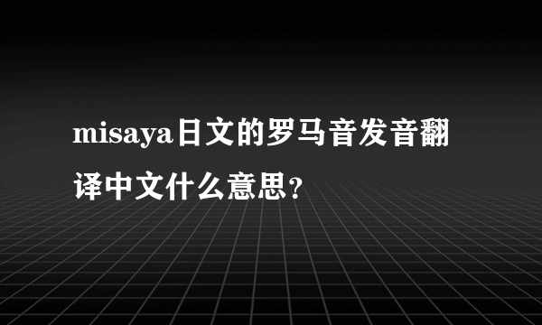 misaya日文的罗马音发音翻译中文什么意思？