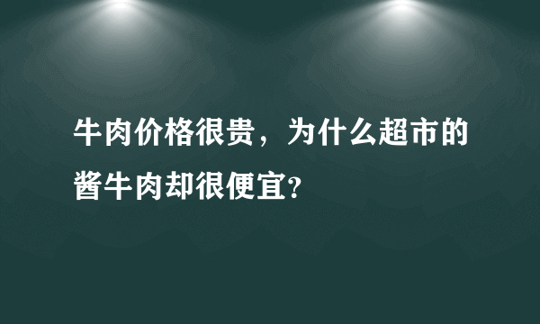 牛肉价格很贵，为什么超市的酱牛肉却很便宜？