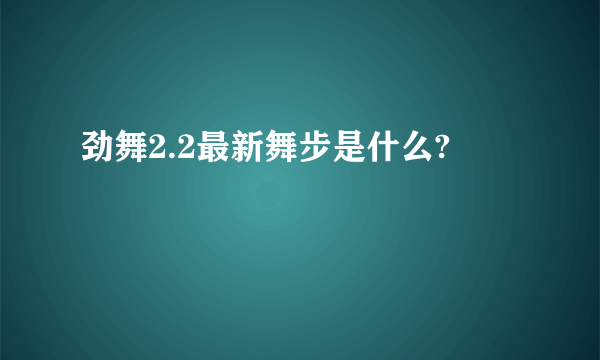 劲舞2.2最新舞步是什么?