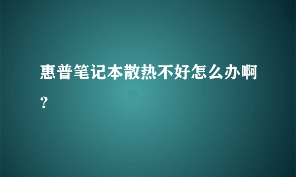 惠普笔记本散热不好怎么办啊？