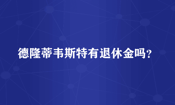 德隆蒂韦斯特有退休金吗？