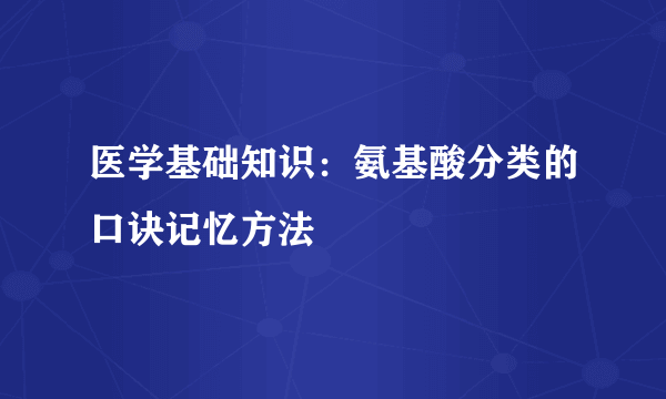 医学基础知识：氨基酸分类的口诀记忆方法