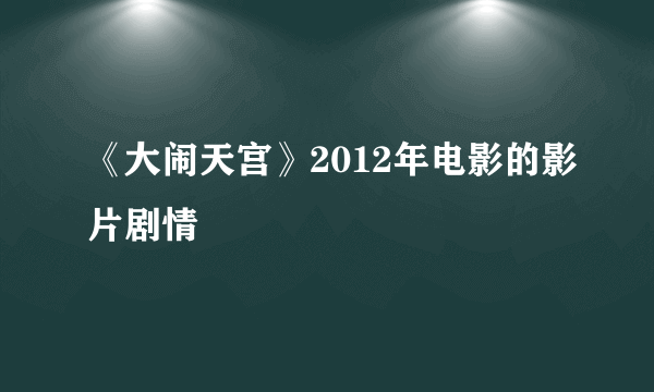 《大闹天宫》2012年电影的影片剧情