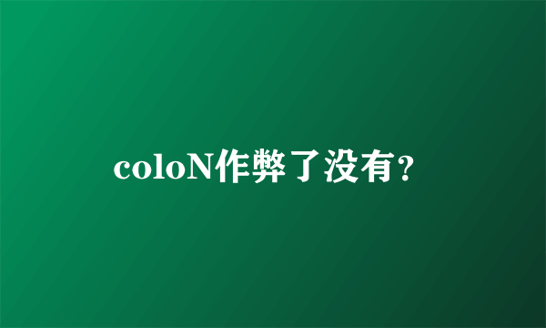 coloN作弊了没有？