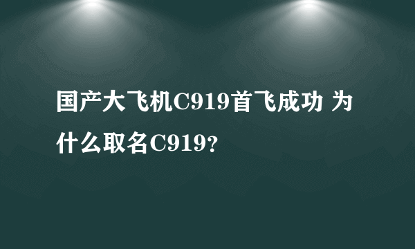 国产大飞机C919首飞成功 为什么取名C919？