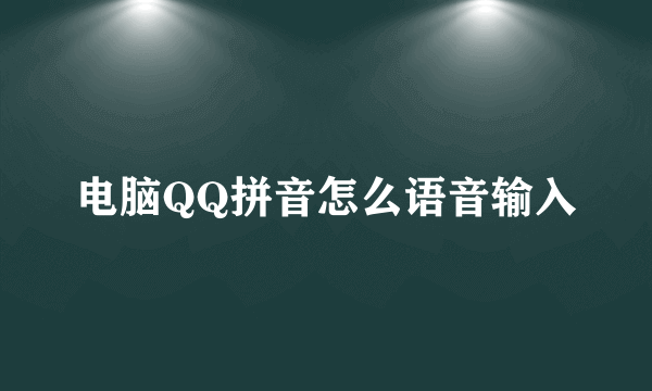 电脑QQ拼音怎么语音输入