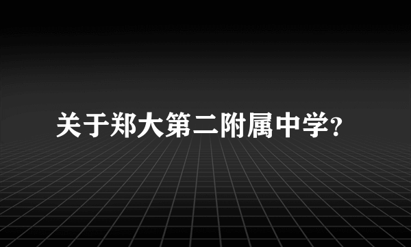 关于郑大第二附属中学？