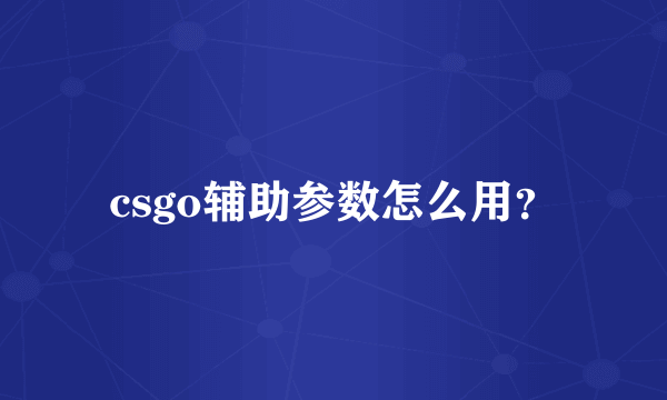 csgo辅助参数怎么用？