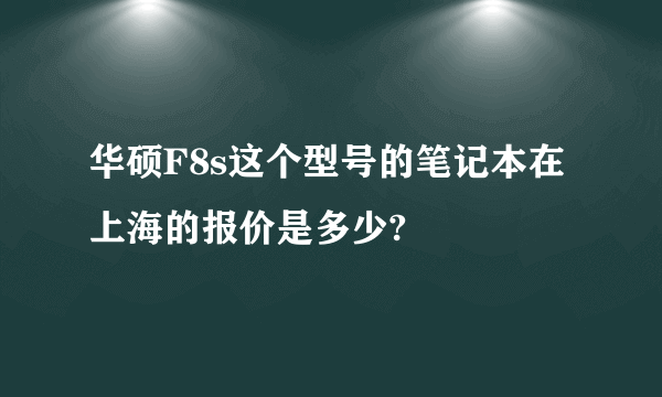 华硕F8s这个型号的笔记本在上海的报价是多少?