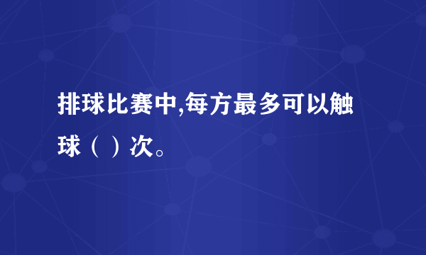 排球比赛中,每方最多可以触球（）次。