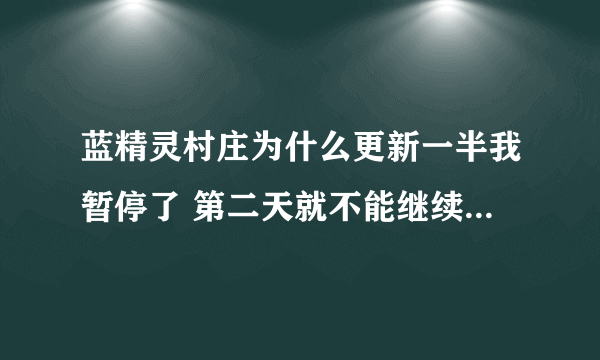 蓝精灵村庄为什么更新一半我暂停了 第二天就不能继续更新了 只有删除重新下了一个 导致等级什么的全没了T T