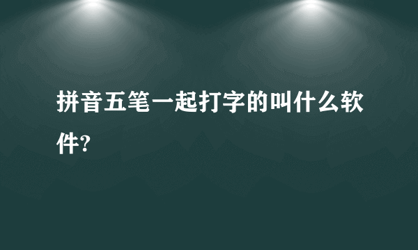 拼音五笔一起打字的叫什么软件?