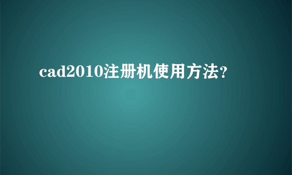 cad2010注册机使用方法？