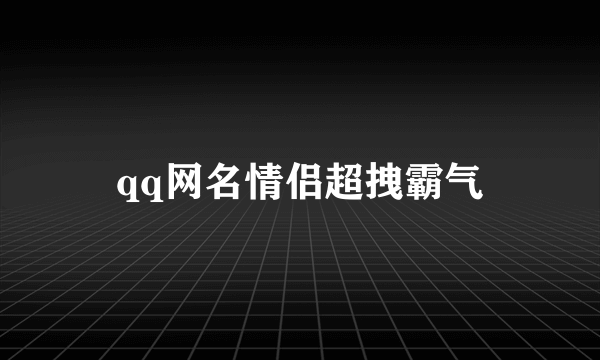 qq网名情侣超拽霸气