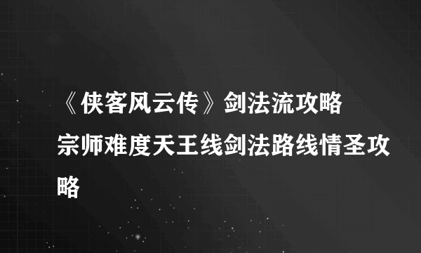 《侠客风云传》剑法流攻略 宗师难度天王线剑法路线情圣攻略