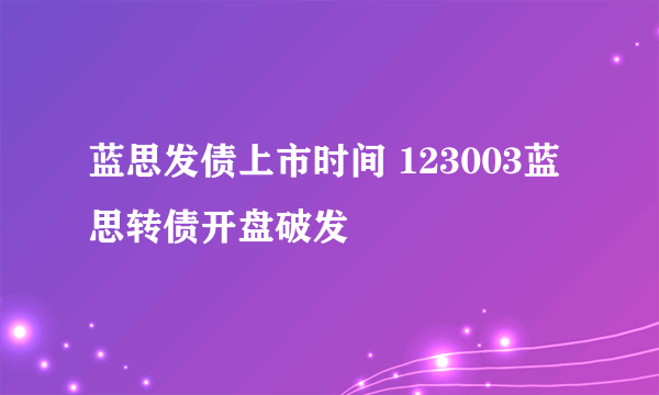 蓝思发债上市时间 123003蓝思转债开盘破发