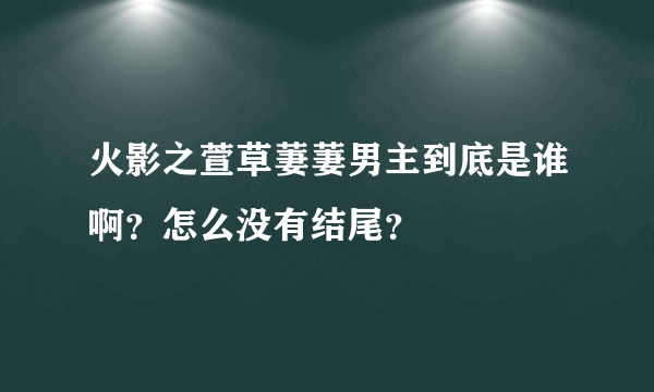 火影之萱草萋萋男主到底是谁啊？怎么没有结尾？