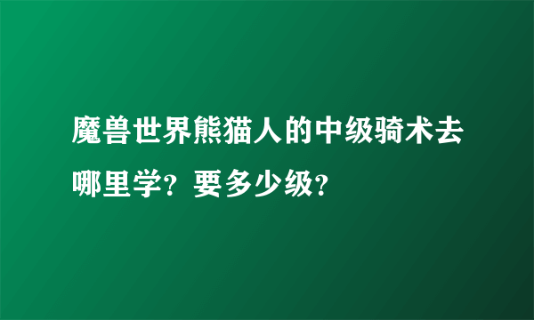 魔兽世界熊猫人的中级骑术去哪里学？要多少级？