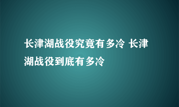 长津湖战役究竟有多冷 长津湖战役到底有多冷