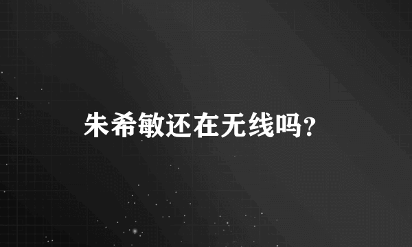 朱希敏还在无线吗？