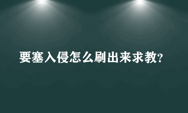 要塞入侵怎么刷出来求教？