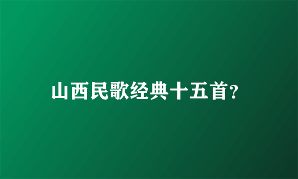 山西民歌经典十五首？