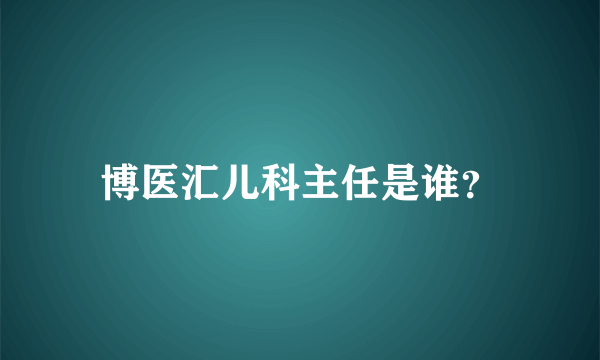 博医汇儿科主任是谁？