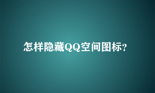 怎样隐藏QQ空间图标？