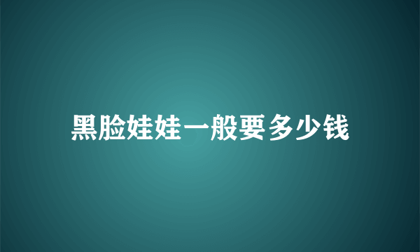 黑脸娃娃一般要多少钱