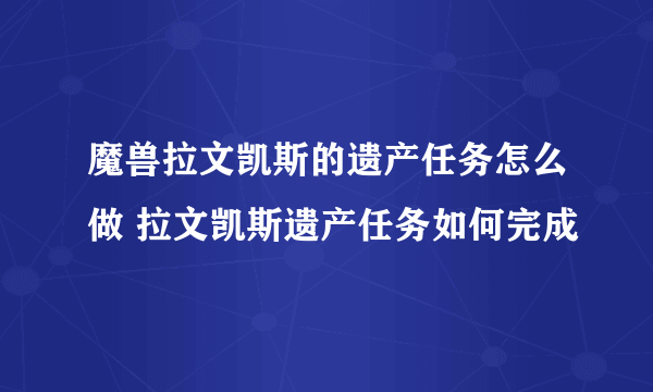 魔兽拉文凯斯的遗产任务怎么做 拉文凯斯遗产任务如何完成