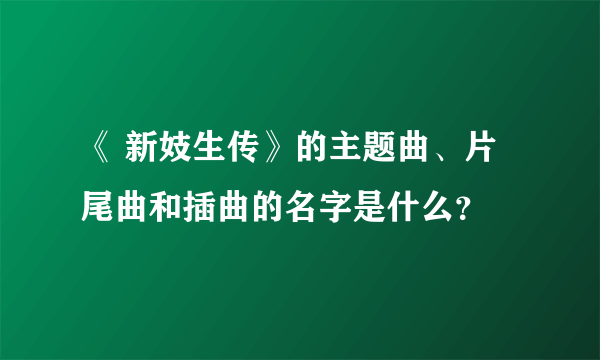 《 新妓生传》的主题曲、片尾曲和插曲的名字是什么？