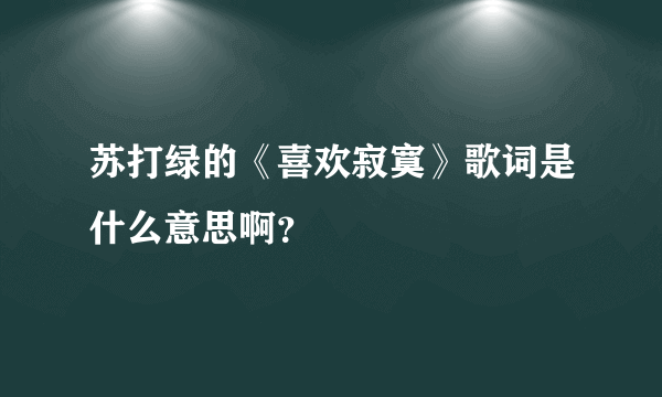 苏打绿的《喜欢寂寞》歌词是什么意思啊？