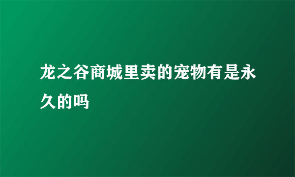 龙之谷商城里卖的宠物有是永久的吗