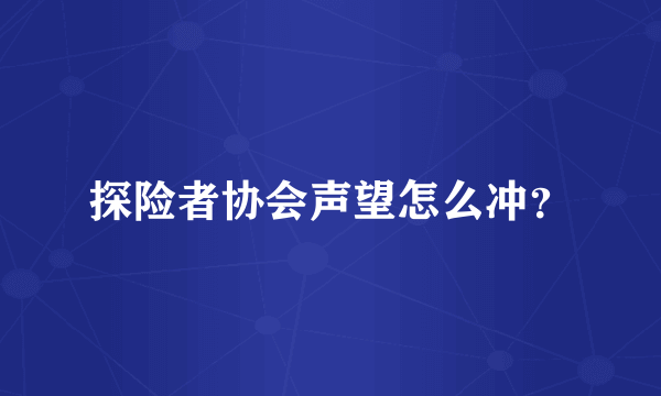 探险者协会声望怎么冲？