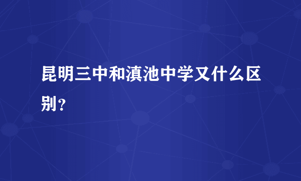 昆明三中和滇池中学又什么区别？