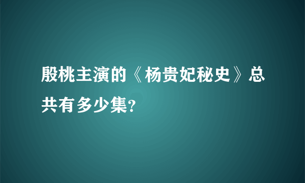 殷桃主演的《杨贵妃秘史》总共有多少集？